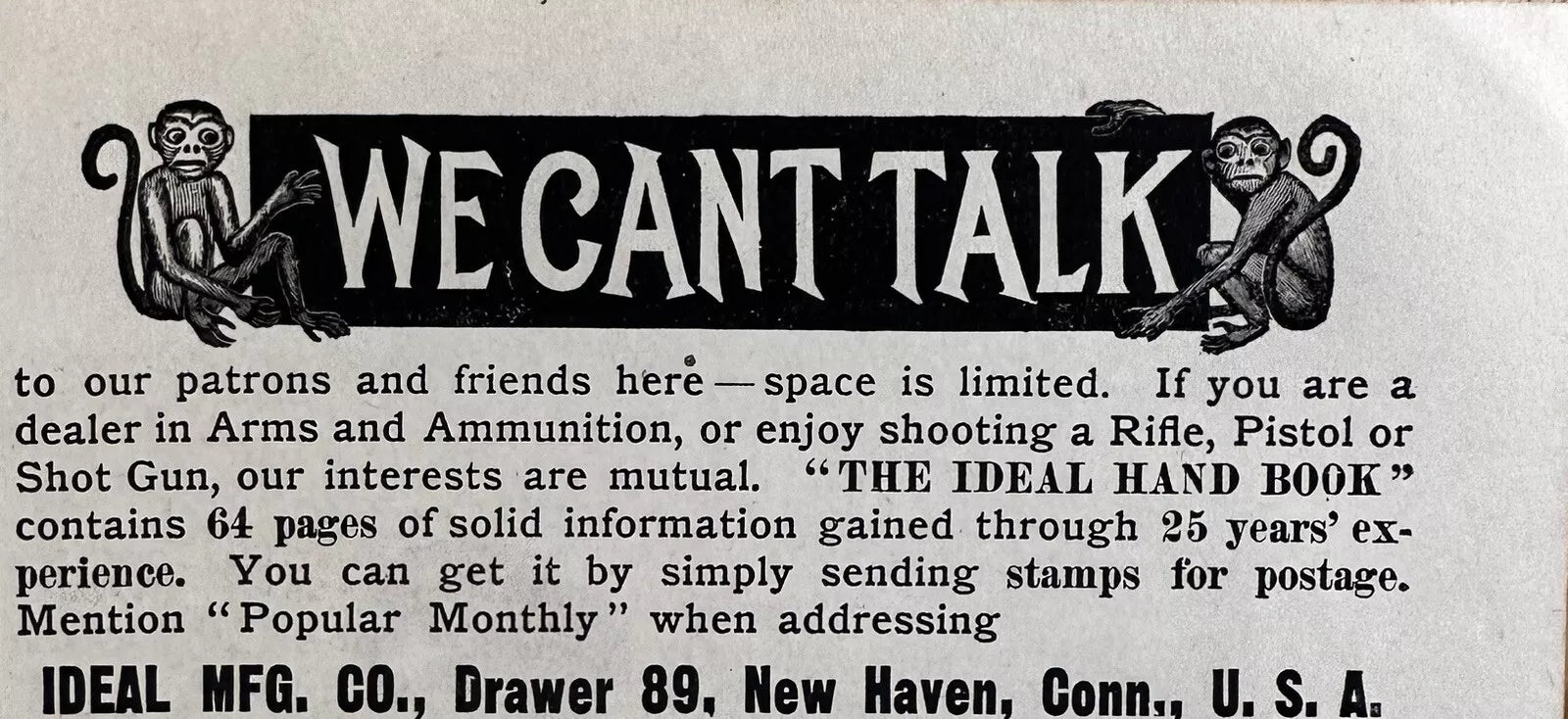 The product is a vintage print advertisement from 1896 for "The Ideal Handbook" for firearms, rifles, and guns. It is a black and white ad that was manufactured in the United States before 1900. The ad likely features information and images promoting the handbook as a valuable resource for those interested in firearms.


Displayed Product: The Ideal Handbook

Year: 1896

Size: Approximately 2.25x5.25

Condition: Good